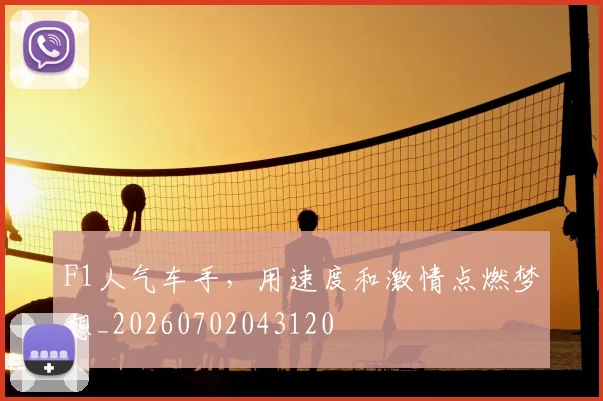 F1人气车手，用速度和激情点燃梦想_20260702043120