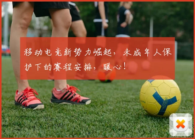移动电竞新势力崛起，未成年人保护下的赛程安排，暖心！