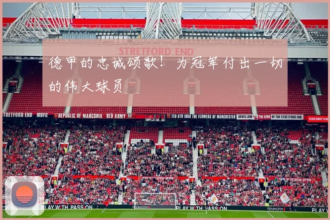 德甲的忠诚颂歌！为冠军付出一切的伟大球员