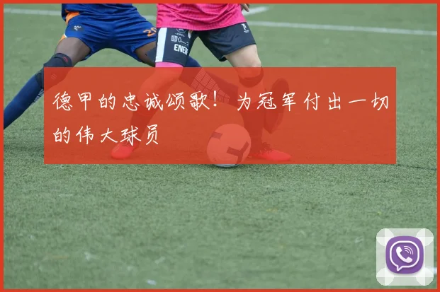 德甲的忠诚颂歌！为冠军付出一切的伟大球员