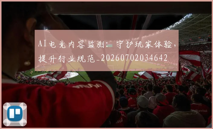AI电竞内容监测：守护玩家体验，提升行业规范_20260702034642