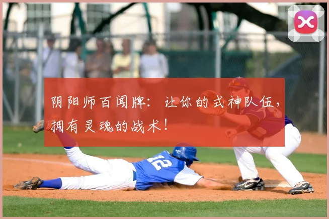 阴阳师百闻牌：让你的式神队伍，拥有灵魂的战术！