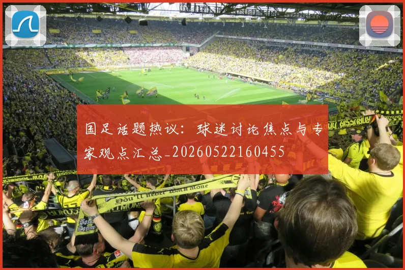 国足话题热议：球迷讨论焦点与专家观点汇总_20260522160455