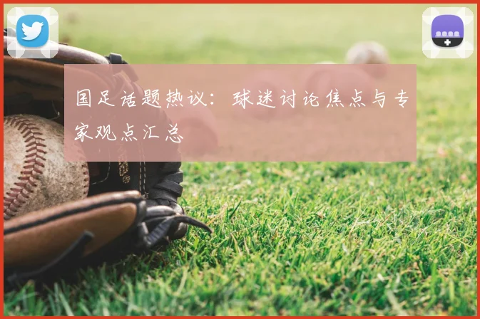 国足话题热议：球迷讨论焦点与专家观点汇总