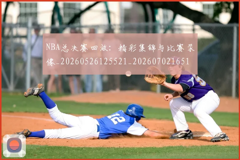NBA总决赛回放：精彩集锦与比赛录像_20260526125521_20260702165110