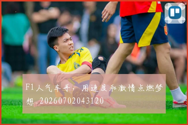 F1人气车手，用速度和激情点燃梦想_20260702043120