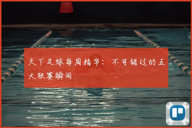 天下足球每周精华：不可错过的五大联赛瞬间