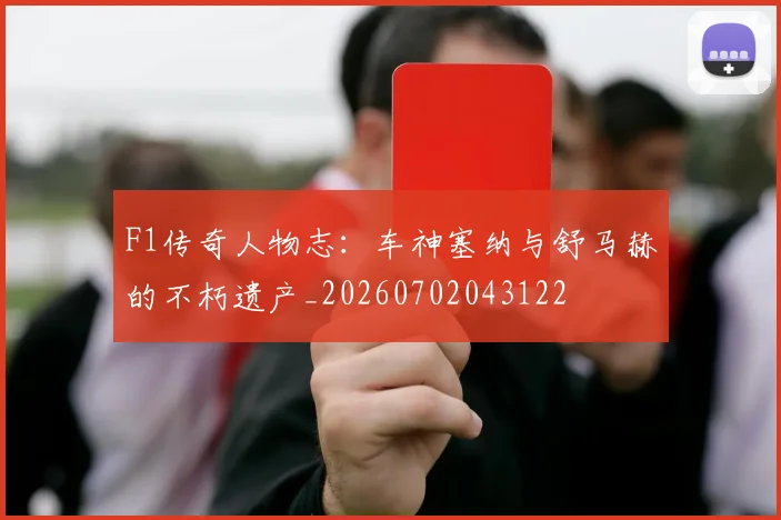 F1传奇人物志：车神塞纳与舒马赫的不朽遗产_20260702043122