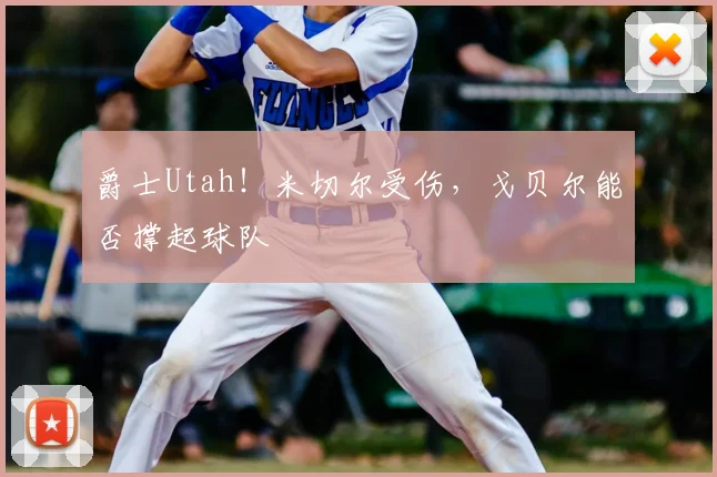 爵士Utah！米切尔受伤，戈贝尔能否撑起球队