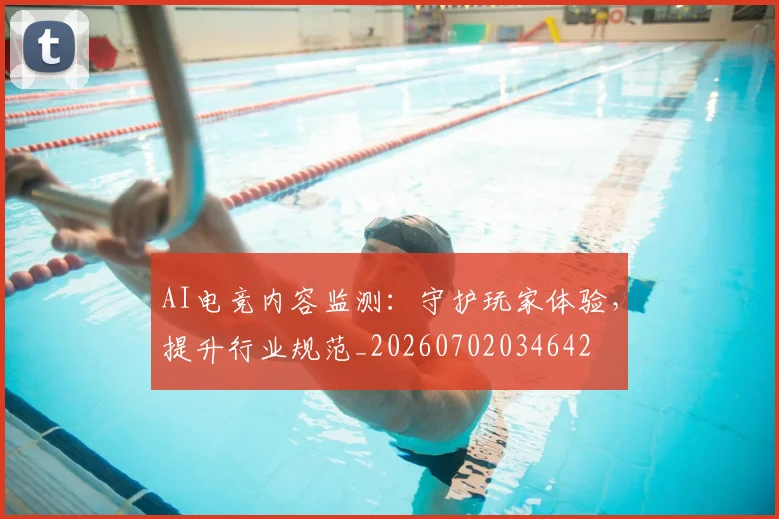 AI电竞内容监测：守护玩家体验，提升行业规范_20260702034642