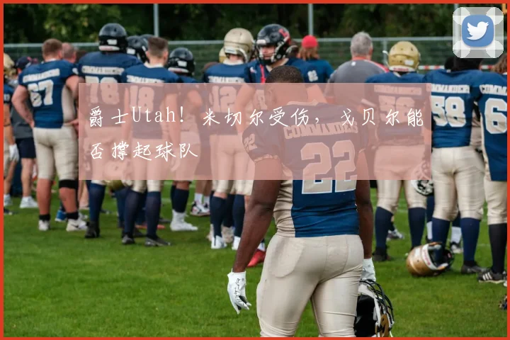 爵士Utah！米切尔受伤，戈贝尔能否撑起球队